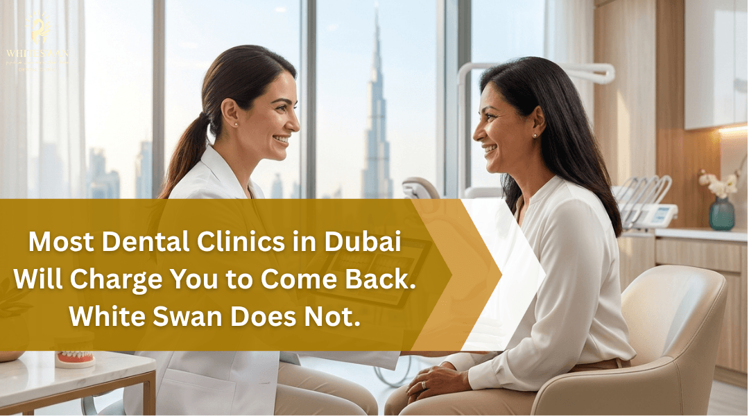 Most Dental Clinics in Dubai Will Charge You to Come Back. White Swan Does Not.